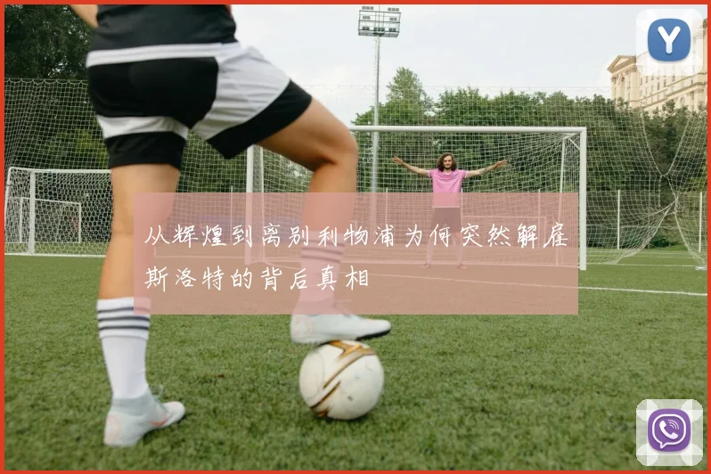 从辉煌到离别利物浦为何突然解雇斯洛特的背后真相
