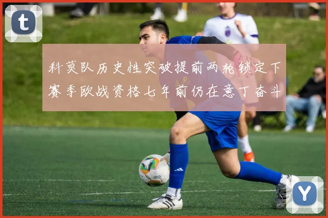科莫队历史性突破提前两轮锁定下赛季欧战资格七年前仍在意丁奋斗