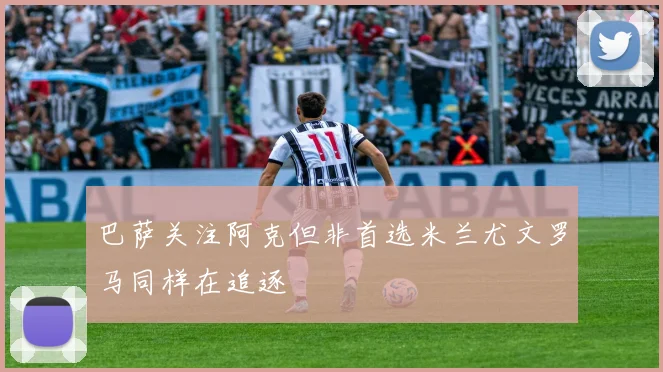 巴萨关注阿克但非首选米兰尤文罗马同样在追逐