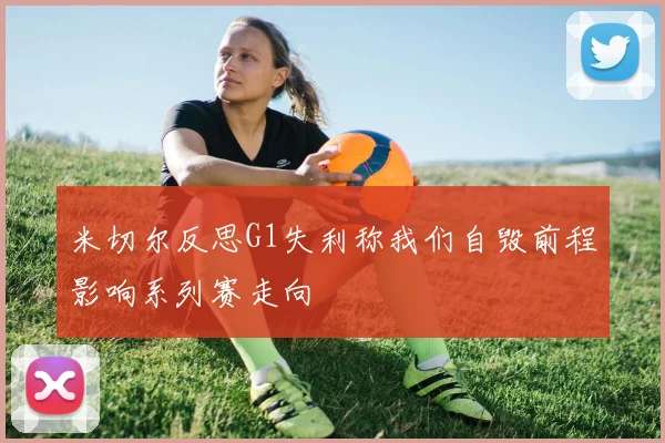 米切尔反思G1失利称我们自毁前程影响系列赛走向