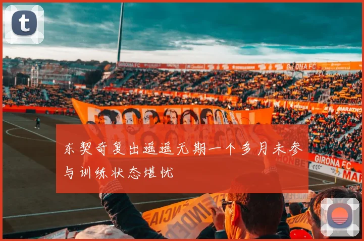东契奇复出遥遥无期一个多月未参与训练状态堪忧