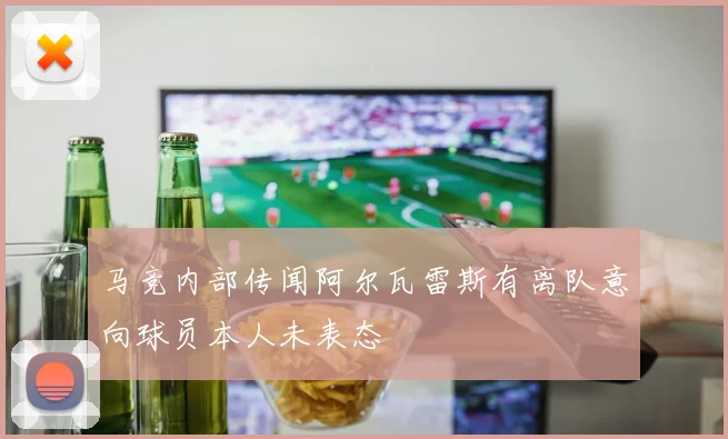马竞内部传闻阿尔瓦雷斯有离队意向球员本人未表态