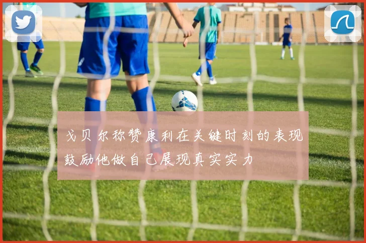 戈贝尔称赞康利在关键时刻的表现鼓励他做自己展现真实实力